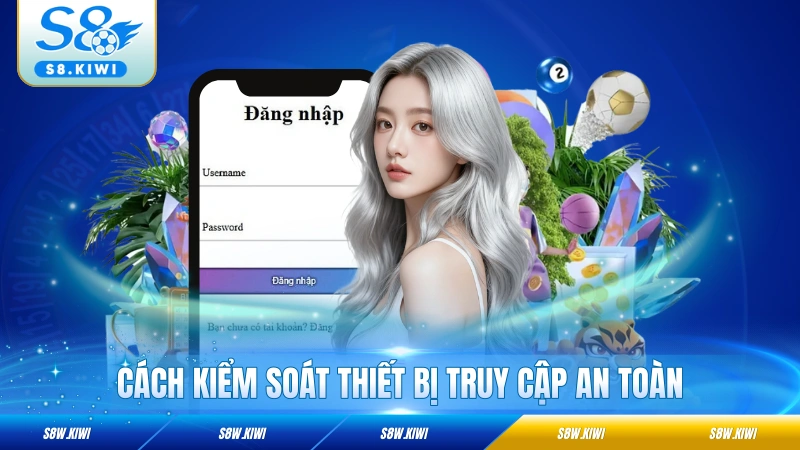 Cách kiểm soát thiết bị truy cập an toàn