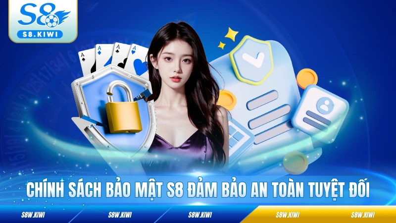 Chính sách bảo mật S8 đảm bảo an toàn tuyệt đối