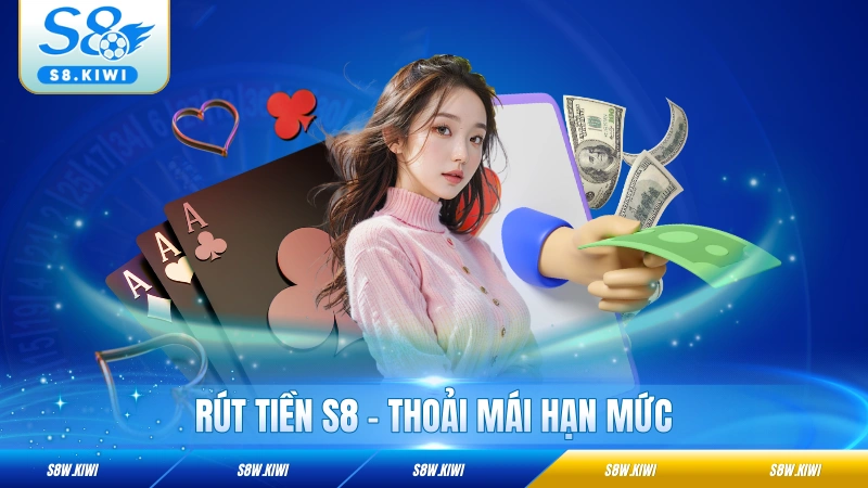 Rút Tiền S8 - Thoải Mái Hạn Mức, Liên Kết Nhiều Phương Thức