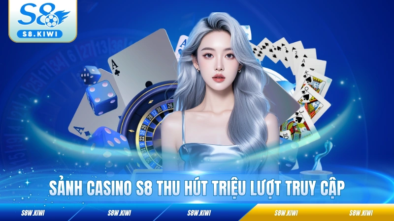 Sảnh Casino S8 thu hút triệu lượt truy cập