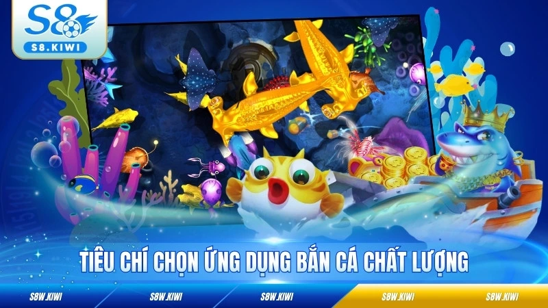 Tiêu chí chọn ứng dụng bắn cá chất lượng